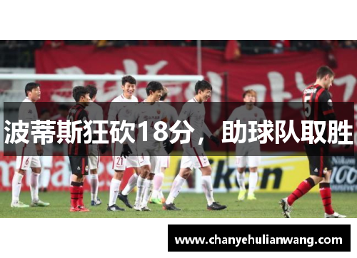 波蒂斯狂砍18分，助球队取胜